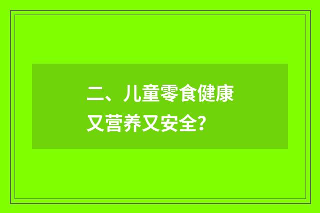 二、儿童零食健康又营养又安全？