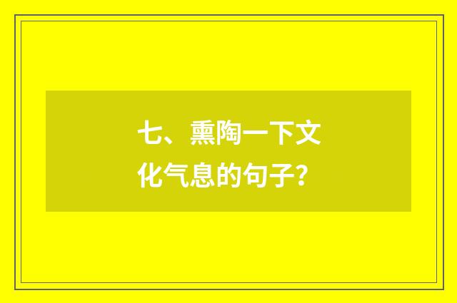 七、熏陶一下文化气息的句子?