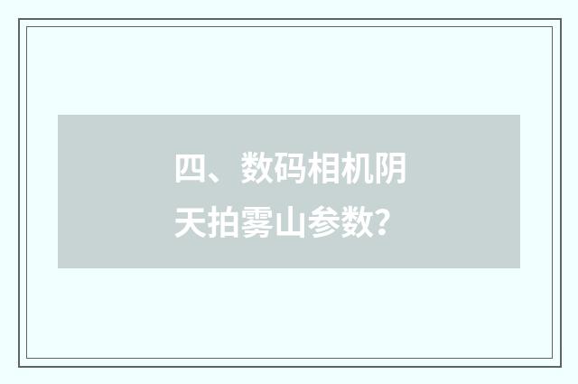 四、数码相机阴天拍雾山参数？