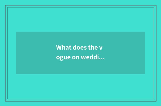 What does the vogue on wedding move the musical song of feeling to have to recom