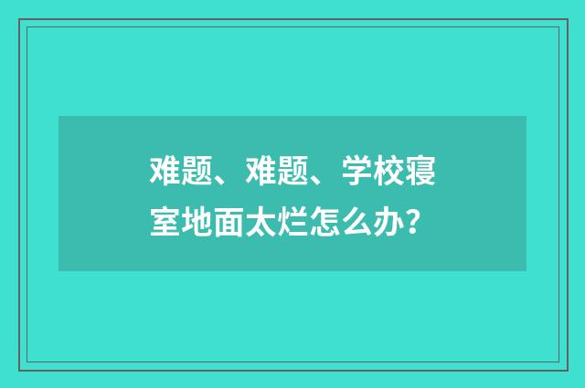 难题、难题、学校寝室地面太烂怎么办？