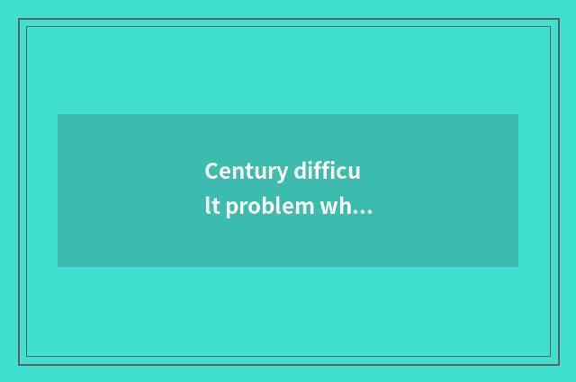 Century difficult problem what?