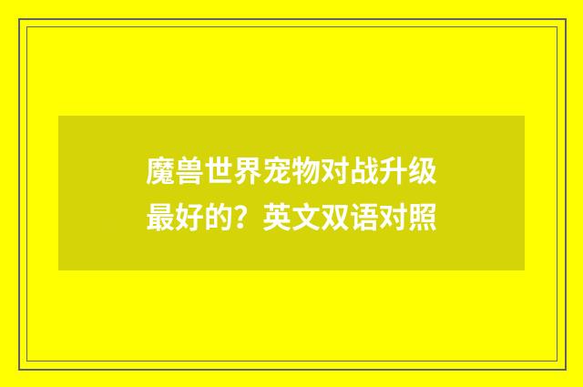 魔兽世界宠物对战升级最好的？英文双语对照