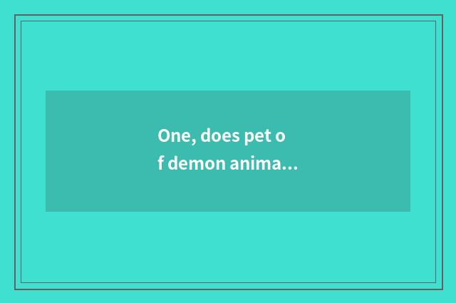 One, does pet of demon animal world upgrade to battle best?