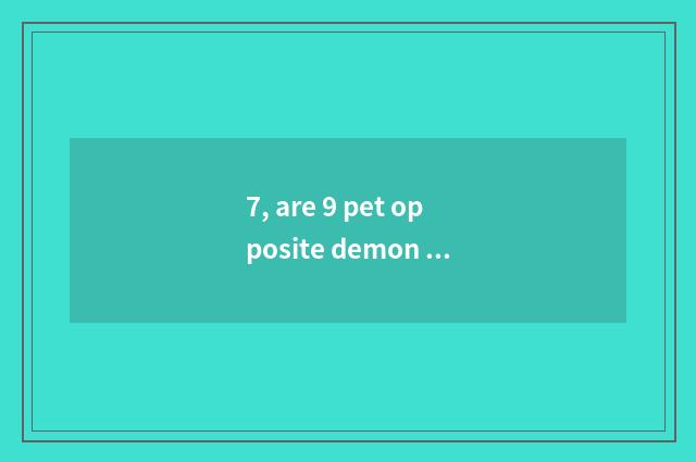 7, are 9 pet opposite demon animal battle seniority?