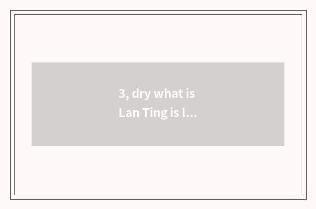 3, dry what is Lan Ting is lived in?