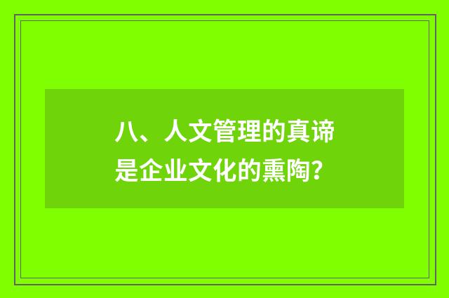八、人文管理的真谛是企业文化的熏陶？