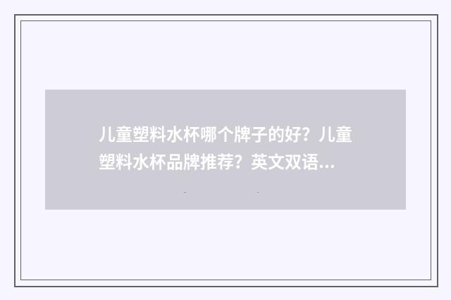 儿童塑料水杯哪个牌子的好？儿童塑料水杯品牌推荐？英文双语对照