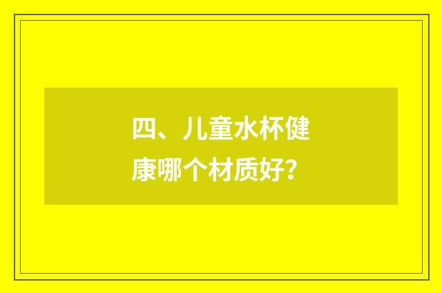 四、儿童水杯健康哪个材质好？