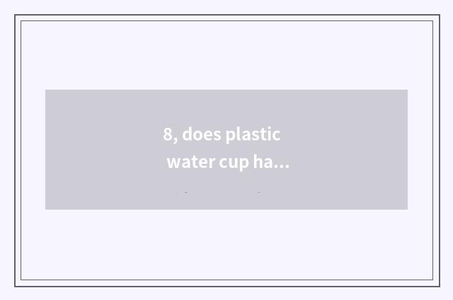 8, does plastic water cup have children peculiar smell how purify?