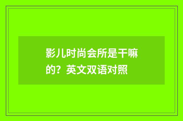 影儿时尚会所是干嘛的？英文双语对照