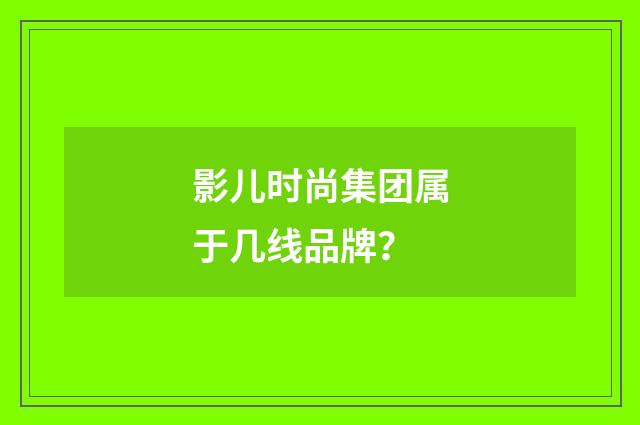 影儿时尚集团属于几线品牌？