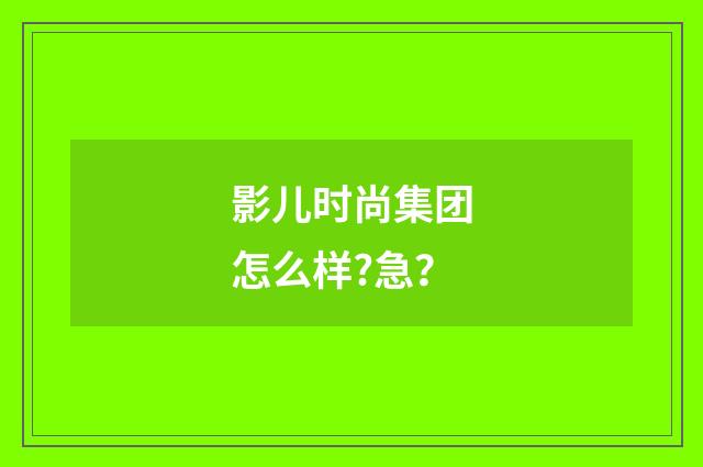 影儿时尚集团怎么样?急？
