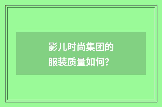 影儿时尚集团的服装质量如何？