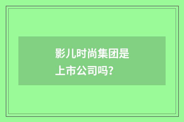 影儿时尚集团是上市公司吗？
