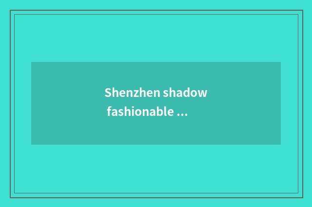 Shenzhen shadow fashionable group how?