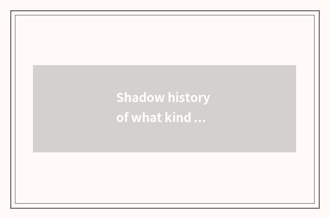 Shadow history of what kind of development is fashionable group having?
