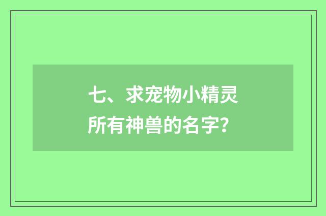 七、求宠物小精灵所有神兽的名字？