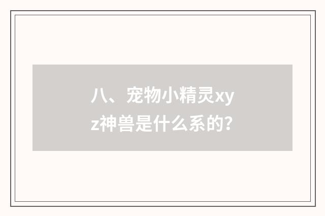 八、宠物小精灵xyz神兽是什么系的？