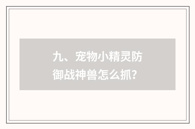 九、宠物小精灵防御战神兽怎么抓？