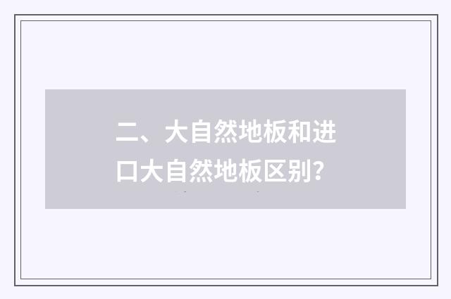 二、大自然地板和进口大自然地板区别？