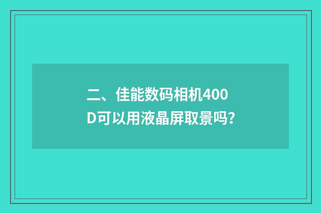 二、佳能数码相机400D可以用液晶屏取景吗？