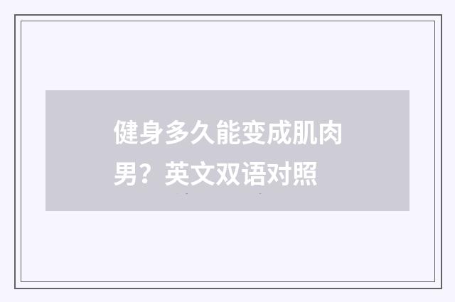 健身多久能变成肌肉男？英文双语对照