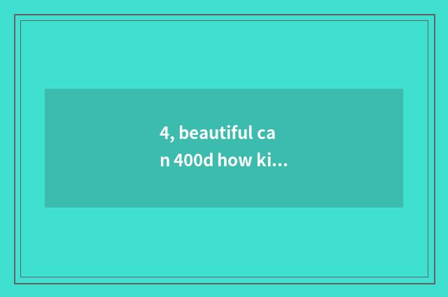 4, beautiful can 400d how kinescope?
