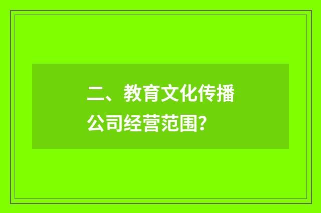 二、教育文化传播公司经营范围?