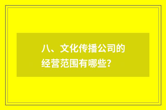 八、文化传播公司的经营范围有哪些？