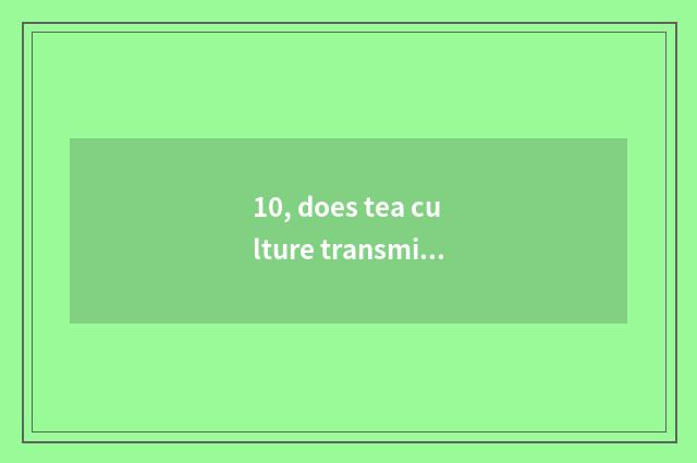 10, does tea culture transmit limited company scope of operations?