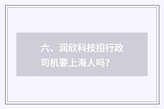 六、润欣科技招行政司机要上海人吗？