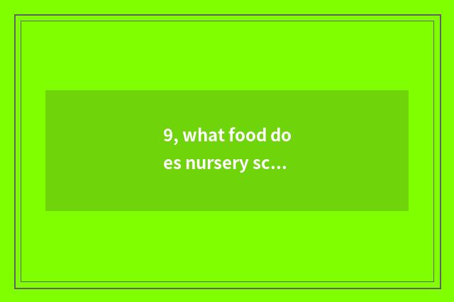 9, what food does nursery school food festival make simple and delicious?