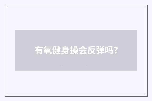 有氧健身操会反弹吗？
