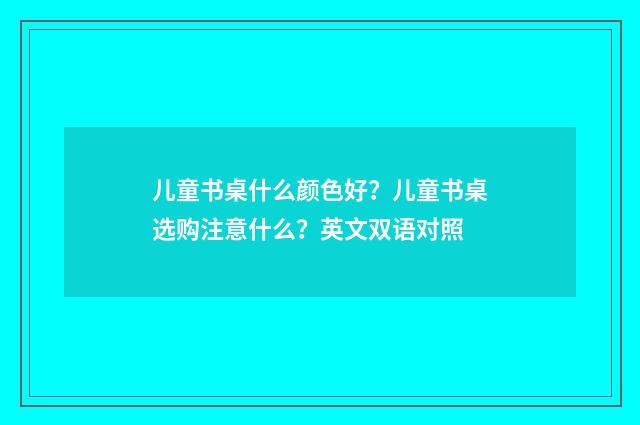 儿童书桌什么颜色好？儿童书桌选购注意什么？英文双语对照