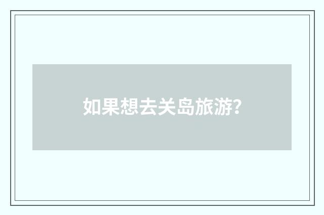 如果想去关岛旅游？