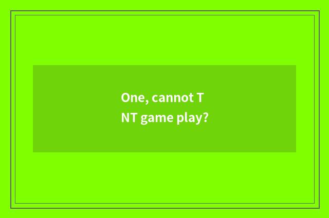 One, cannot TNT game play?