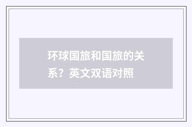环球国旅和国旅的关系？英文双语对照