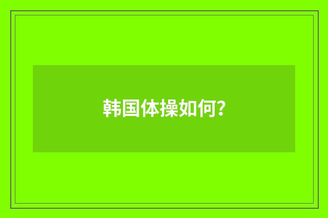 韩国体操如何？