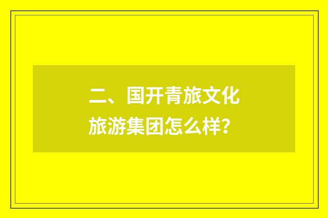 二、国开青旅文化旅游集团怎么样？