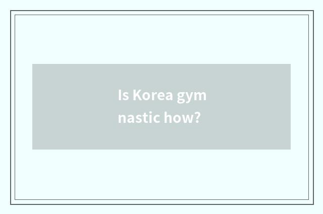Is Korea gymnastic how?