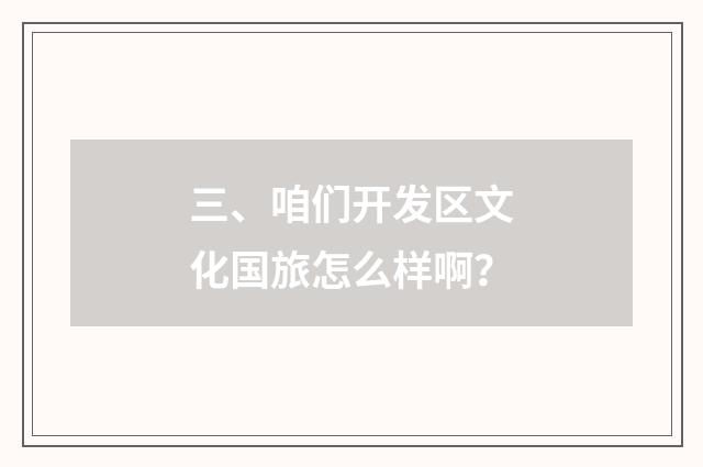 三、咱们开发区文化国旅怎么样啊?