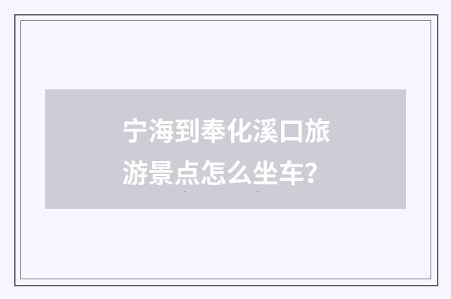 宁海到奉化溪口旅游景点怎么坐车？