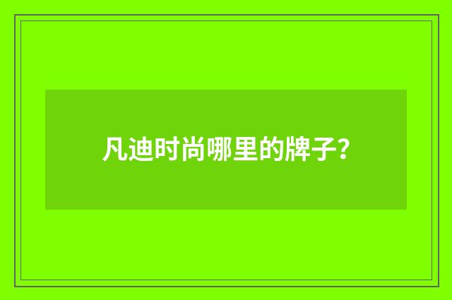 凡迪时尚哪里的牌子？