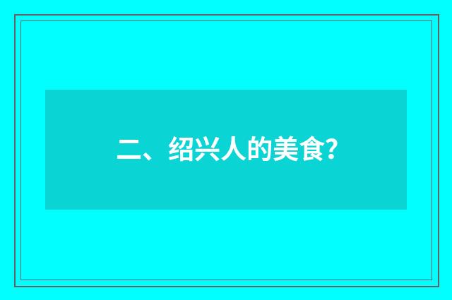 二、绍兴人的美食？
