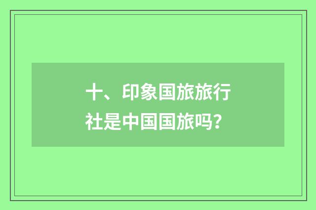 十、印象国旅旅行社是中国国旅吗？