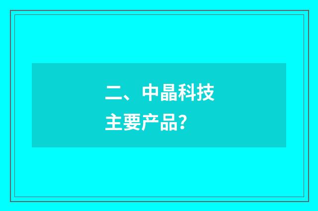 二、中晶科技主要产品？
