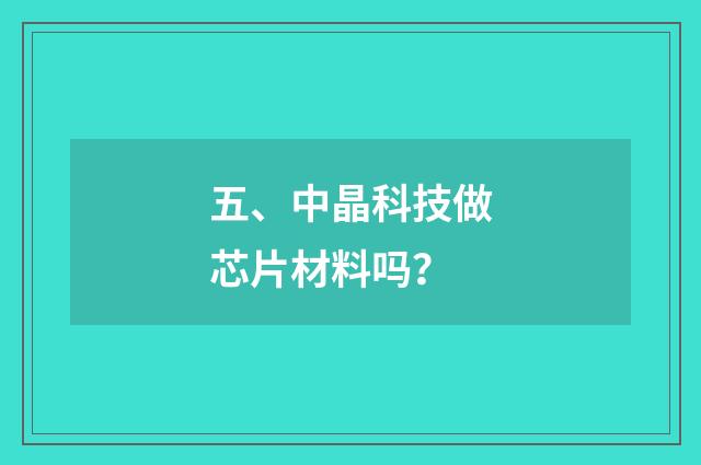 五、中晶科技做芯片材料吗？