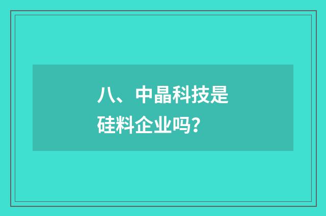八、中晶科技是硅料企业吗？