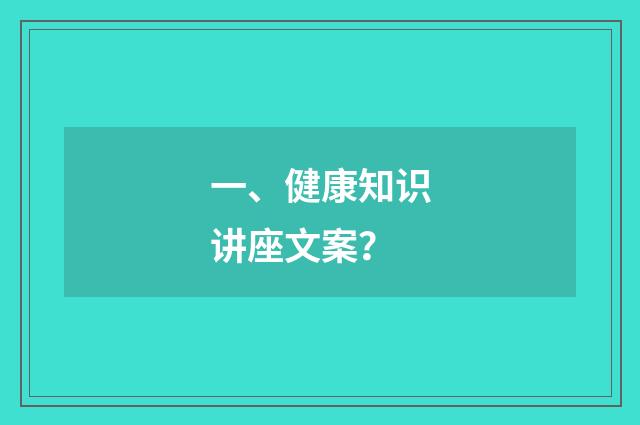 一、健康知识讲座文案？